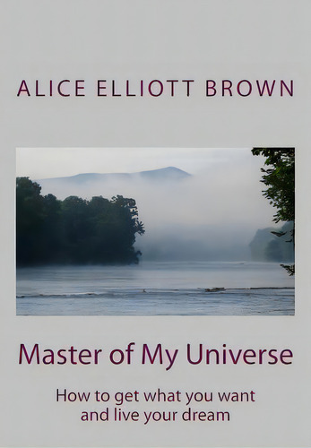 Master Of My Universe: How To Get What You Want And Live Your Dream, De Brown, Alice Elliott. Editorial Createspace, Tapa Blanda En Inglés
