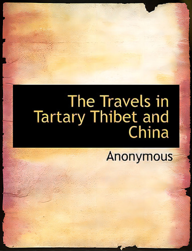 The Travels In Tartary Thibet And China, De Anonymous. Editorial Bibliobazaar, Tapa Blanda En Inglés