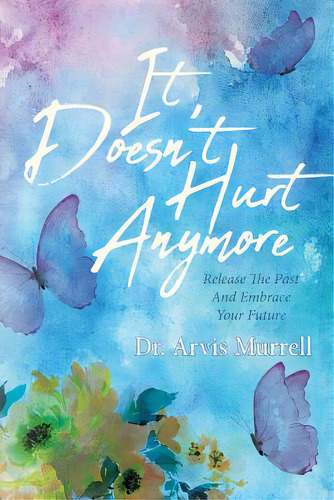 It Doesn't Hurt Anymore: Release The Past And Embrace Your Future, De Murrell, Arvis. Editorial Christian Faith Pub Inc, Tapa Blanda En Inglés