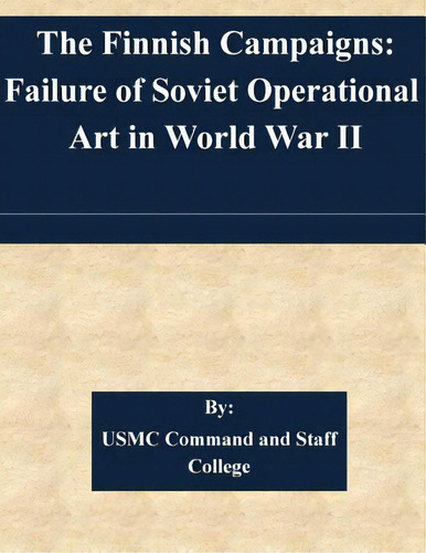 The Finnish Campaigns: Failure Of Soviet Operational Art In World War Ii, De Usmc Command And Staff College. Editorial Createspace, Tapa Blanda En Inglés