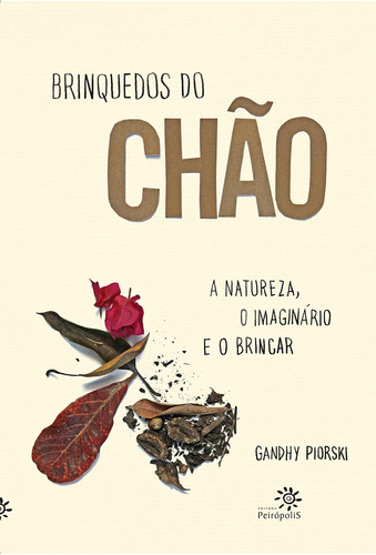 Brinquedos do chão: A natureza, o imaginário e o brincar, de Piorski, Gandhy. Editora Peirópolis Ltda, capa mole em português, 2016