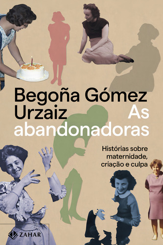 Livro As Abandonadoras: Histórias Sobre Maternidade Criação E Culpa De Begoña Gómez Urzaiz Capa Mole Edição 1 Em Português 2024 Editora Zahar