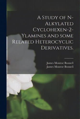 A Study Of N-alkylated Cyclohexen-2-ylamines And Some Related Heterocyclic Derivatives., De Bonnell, James Monroe. Editorial Hassell Street Pr, Tapa Blanda En Inglés