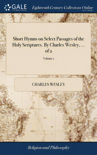 Short Hymns On Select Passages Of The Holy Scriptures. By Charles Wesley, ... Of 2; Volume 1, De Wesley, Charles. Editorial Gale Ecco Print Ed, Tapa Dura En Inglés