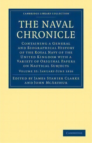 The Cambridge Library Collection - Naval Chronicle The Naval Chronicle: January-july 1816 Volume 35, De James Stanier Clarke. Editorial Cambridge University Press, Tapa Blanda En Inglés
