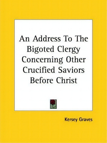 An Address To The Bigoted Clergy Concerning Other Crucified Saviors Before Christ, De Kersey Graves. Editorial Kessinger Publishing, Tapa Blanda En Inglés