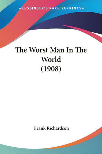 The Worst Man In The World (1908), De Richardson, Frank., Vol. 1. Editorial Kessinger Pub Llc, Tapa Blanda En Inglés