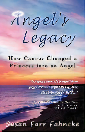 Angel's Legacy : How Cancer Changed A Princess Into An Angel, De Susan Farr Fahncke. Editorial Iuniverse, Tapa Blanda En Inglés