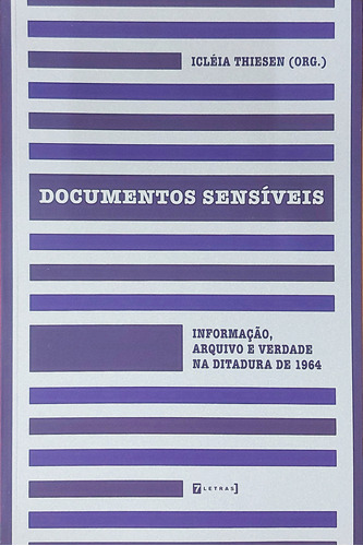 Livro Documentos Sensíveis: Informação, Arquivo E Verdade Na Ditadura De 1964 - Icléia Thiesen [2014]