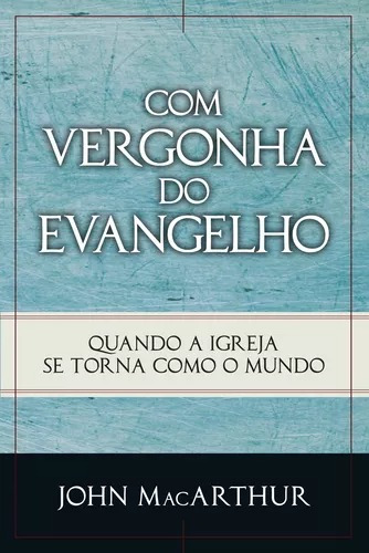 Livro Com Vergonha Do Evangelho - Quando A Igreja Se Torna Como O Mundo Jhon Macartur Editora Fiel