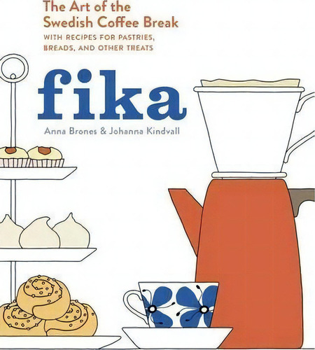 Fika : The Art Of The Swedish Coffee Break, With Recipes For Pastries, Breads, And Other Treats, De Anna Brones. Editorial Random House Usa Inc, Tapa Dura En Inglés, 2015