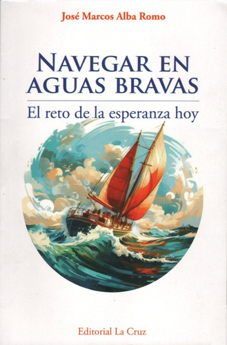 Navegar En Aguas Bravas: El Reto De La Esperanza Hoy, De José Marcos Alba Romo. Editorial La Cruz, Tapa Blanda, Edición 1a. En Español, 2024