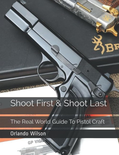 Shoot First & Shoot Last: The Real World Guide To Pistol Craft, De Wilson, Orlando., Vol. 1. Editorial Independently Published, Tapa Blanda En Inglés