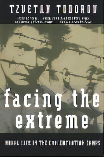 Facing The Extreme : Moral Life In The Concentration Camps, De Tzvetan Todorov. Editorial Henry Holt & Company Inc, Tapa Blanda En Inglés