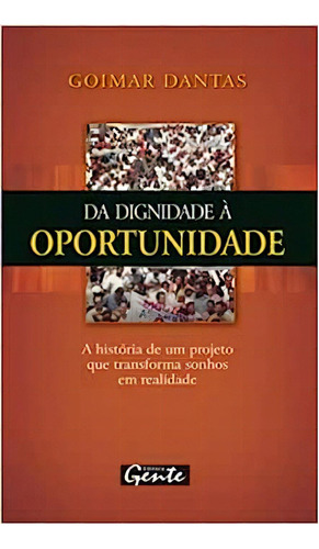 Da Dignidade À Oportunidade: A História De Um Projeto Que Transforma Sonhos Em Realidade, De Goimar  Dantas. Editora Gente, Capa Dura Em Português