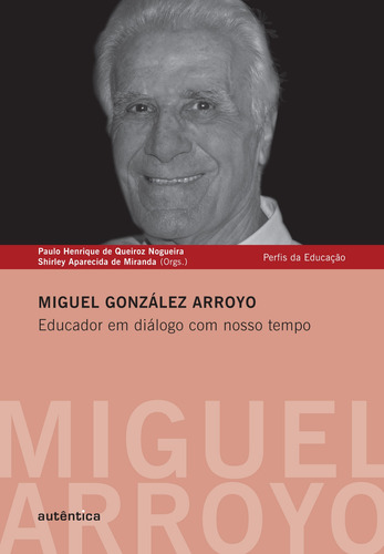 Miguel González Arroyo - Educador em diálogo com nosso tempo, de (Organizador) Nogueira, Paulo Henrique de Queiroz/ (Organizador) Miranda, Shirley Aparecida de. Editorial Autêntica Editora Ltda., capa mole em português, 2011