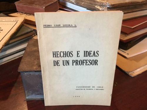 Pedro León Loyola - Hechos E Ideas De Un Profesor - 1966