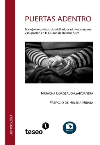 Puertas Adentro. Trabajo De Cuidado Domiciliario A Adultos Mayores Y Migracion En La Ciudad De Buenos Aires, De Borgeaud Garciandia, Natacha. Editorial Teseo En Español