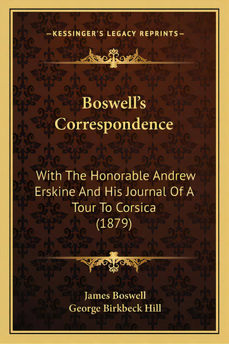 Boswell's Correspondence: With The Honorable Andrew Erskine And His Journal Of A Tour To Corsica ..., De Boswell, James. Editorial Kessinger Pub Llc, Tapa Blanda En Inglés