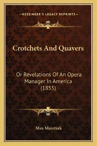 Crotchets And Quavers : Or Revelations Of An Opera Manager In America (1855), De Max Maretzek. Editorial Kessinger Publishing, Tapa Blanda En Inglés