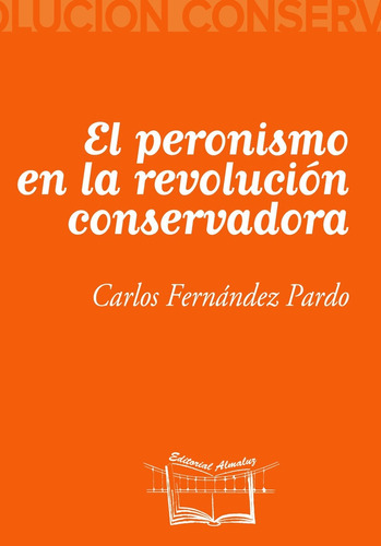 El Peronismo En La Revolución Conservadora, De Fernandez Pardo Carlos., Vol. Volumen Unico. Editorial Almaluz, Tapa Blanda En Español