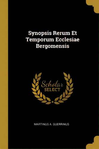 Synopsis Rerum Et Temporum Ecclesiae Bergomensis, De Guerrinus, Martinus A.. Editorial Wentworth Pr, Tapa Blanda En Inglés