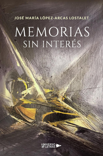 MEMORIAS SIN INTERÉS, de José María López-Arcas Lostalet. Editorial Universo de Letras, tapa blanda, edición 1era edición en español, 2020