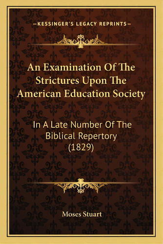 An Examination Of The Strictures Upon The American Education Society: In A Late Number Of The Bib..., De Stuart, Moses. Editorial Kessinger Pub Llc, Tapa Blanda En Inglés