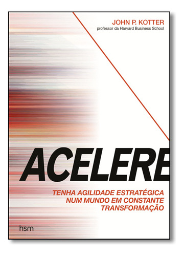 Acelere - Tenha Agilidade Estrategica Num Mundo  Em Constante Transformacao, De John P. Kotter. Editora Hsm Em Português