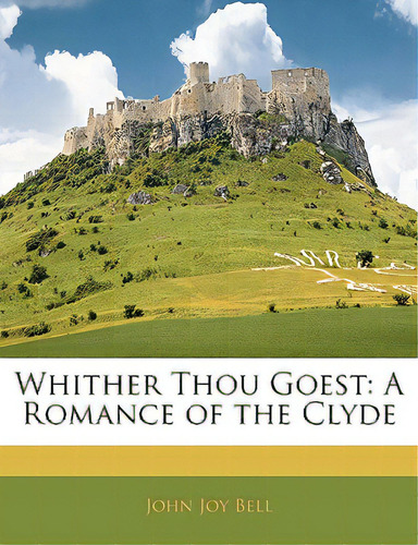 Whither Thou Goest: A Romance Of The Clyde, De Bell, John Joy. Editorial Nabu Pr, Tapa Blanda En Inglés