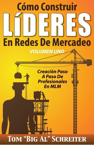 Cómo Construir LíDERES En Redes De Mercadeo Volumen Uno: Creación Paso A Paso De Profesionales En MLM, de Tom "Big Al" Schreiter. Editorial Siglo XXI, tapa blanda en español