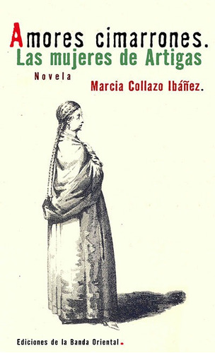 Amores Cimarrones. Las Mujeres De Artigas - Marcia Collazo