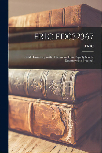 Eric Ed032367: Build Democracy In The Classroom: How Rapidly Should Desegregation Proceed?, De Eric. Editorial Hassell Street Pr, Tapa Blanda En Inglés