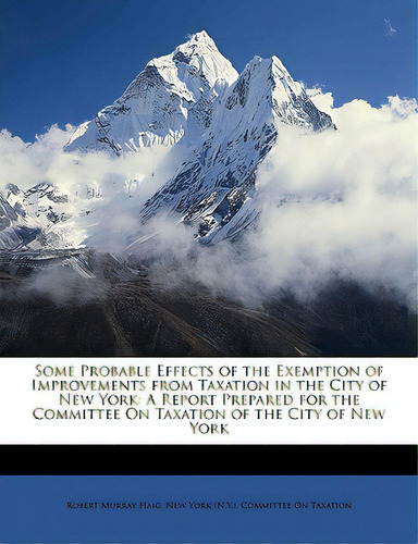 Some Probable Effects Of The Exemption Of Improvements From Taxation In The City Of New York: A R..., De Haig, Robert Murray. Editorial Nabu Pr, Tapa Blanda En Inglés