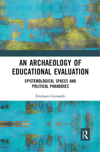 An Archaeology Of Educational Evaluation: Epistemological Spaces And Political Paradoxes, De Grimaldi, Emiliano., Vol. 1. Editorial Routledge, Tapa Blanda En Inglés