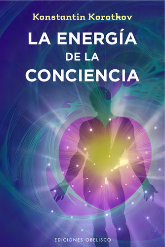 La energía de la conciencia, de Korotkov, Konstantin. Editorial Ediciones Obelisco, tapa blanda en español, 2015