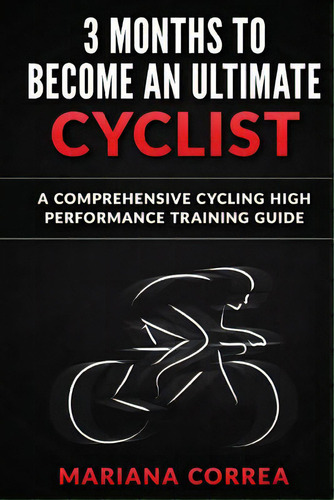 3 Months To Become An Ultimate Cyclist: A Comprehensive Cycling High Performance Training Guide, De Correa, Mariana. Editorial Createspace, Tapa Blanda En Inglés