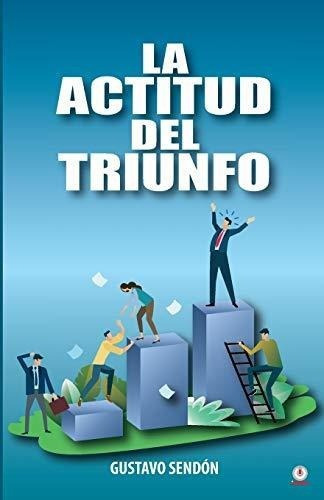 La Actitud Del Triunfo - Sendon, Gustavo, de Sendón, Gust. Editorial ibukku LLC en español