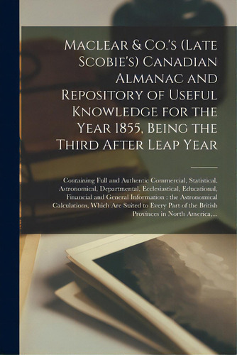 Maclear & Co.'s (late Scobie's) Canadian Almanac And Repository Of Useful Knowledge For The Year ..., De Anonymous. Editorial Legare Street Pr, Tapa Blanda En Inglés