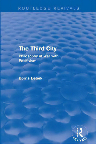 The Third City (routledge Revivals): Philosophy At War With Positivism, De Bebek, Borna. Editorial Routledge, Tapa Blanda En Inglés