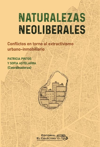 Naturalezas Neoliberales: Conflictos En Torno Al Extractivismo Urbano-inmobiliario, De Pintos Astelarra. Serie N/a, Vol. Volumen Unico. Editorial El Colectivo, Tapa Blanda, Edición 1 En Español