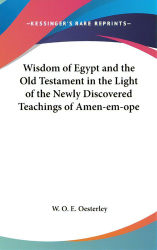 Wisdom Of Egypt And The Old Testament In The Light Of The Newly Discovered Teachings Of Amen-em-ope, De Oesterley, W. O. E.. Editorial Kessinger Pub Llc, Tapa Dura En Inglés