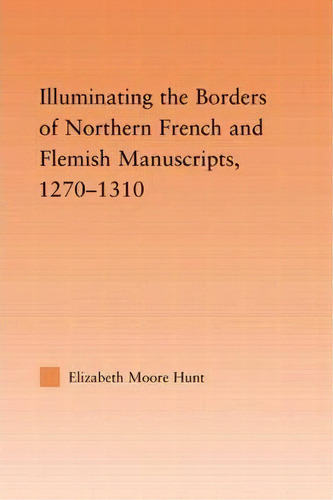 Illuminating The Border Of French And Flemish Manuscripts, 1270-1310, De Lisa Moore Hunt., Vol. 1. Editorial Taylor Francis Ltd, Tapa Blanda En Inglés
