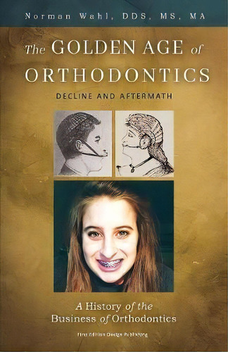 The Golden Age Of Orthodontics : Decline And Aftermath, De Norman Wahl. Editorial First Edition Design Publishing, Tapa Blanda En Inglés