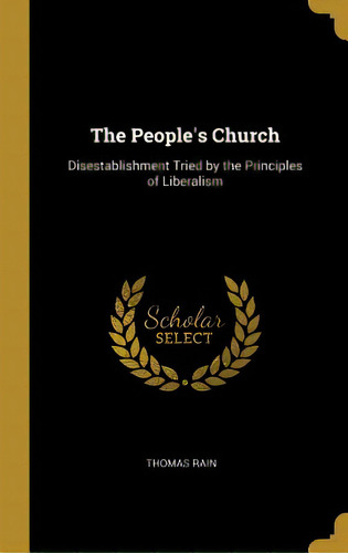 The People's Church: Disestablishment Tried By The Principles Of Liberalism, De Rain, Thomas. Editorial Wentworth Pr, Tapa Dura En Inglés