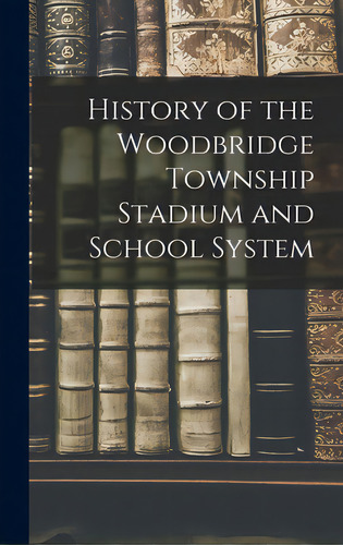 History Of The Woodbridge Township Stadium And School System, De Anonymous. Editorial Hassell Street Pr, Tapa Dura En Inglés