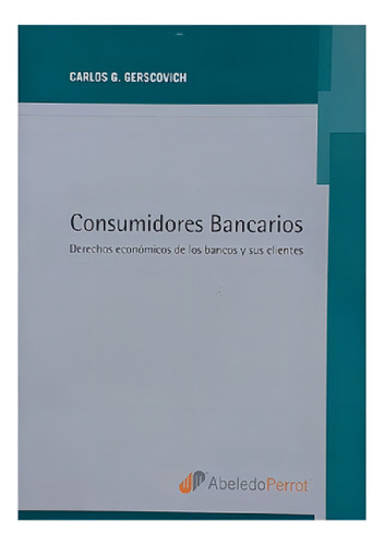 Libro - Consumidores Bancarios - Gerscovich, Carlos G, De Gerscovich Carlos G. Editorial Abeledo-perrot En Español