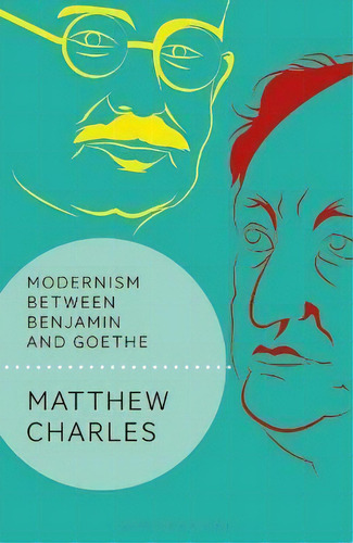 Modernism Between Benjamin And Goethe, De Matthew Charles. Editorial Bloomsbury Publishing Plc, Tapa Blanda En Inglés
