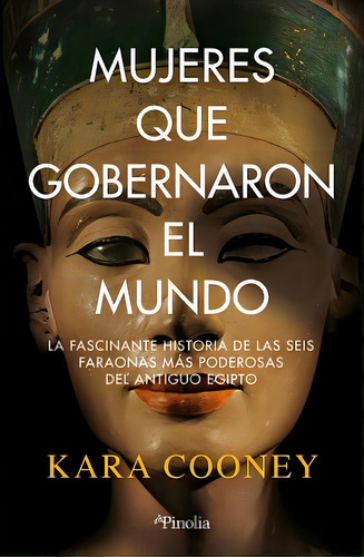 Mujeres Que Gobernaron El Mundo: La Fascinante Historia De Las Seis Faraonas Más Poderosas Del Antiguo Egipto, De Cooney,kara., Vol. 1. Editorial Pinolia En Español