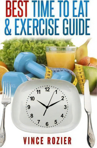 Best Time To Eat & Exercise Guide, De Vince Rozier., Vol. 1. Editorial Step One Publishing, Tapa Blanda En Inglés